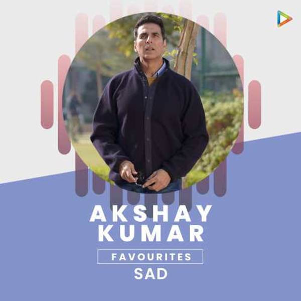 Akshay Kumar’s Favourites - Sad